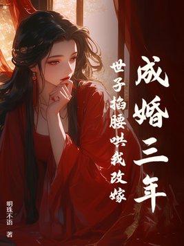 成婚三年世子掐腰哄我改嫁