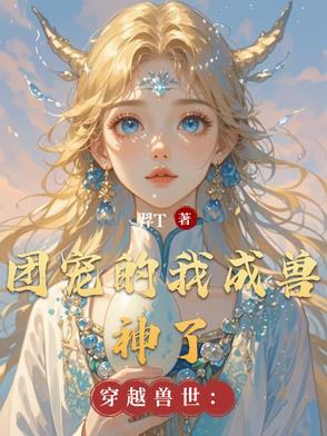 穿越兽世团宠萌医生崽崽 穿越兽世团宠萌医生崽崽